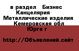  в раздел : Бизнес » Канцелярия »  » Металлические изделия . Кемеровская обл.,Юрга г.